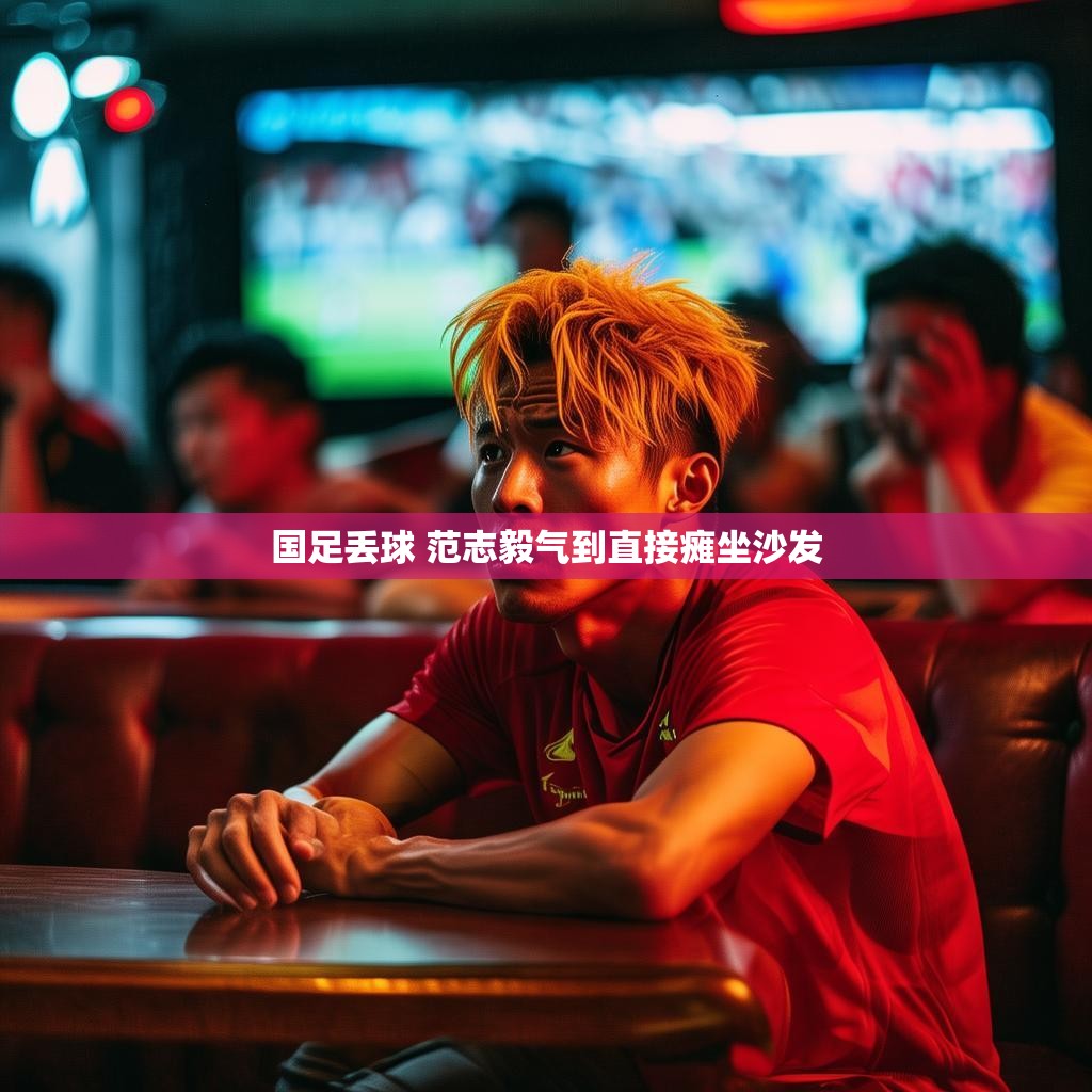 国足失球 范志毅情绪失控